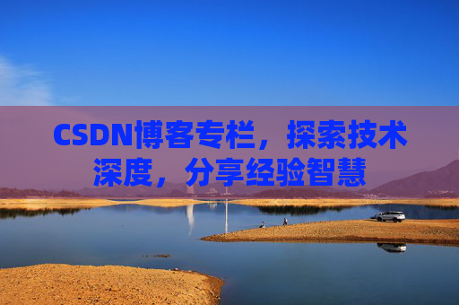 CSDN博客专栏，探索技术深度，分享经验智慧